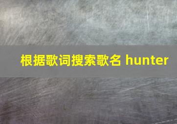 根据歌词搜索歌名 hunter